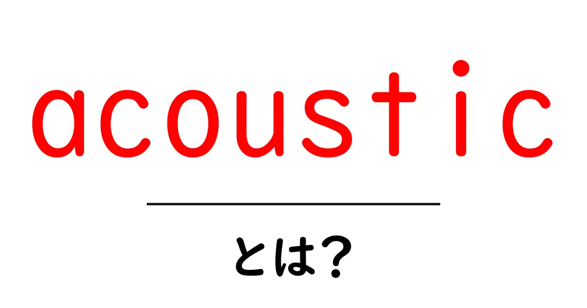 acoustic とは？初心者にも分かる基礎ガイド｜音の世界をやさしく解説共起語・同意語・対義語も併せて解説！