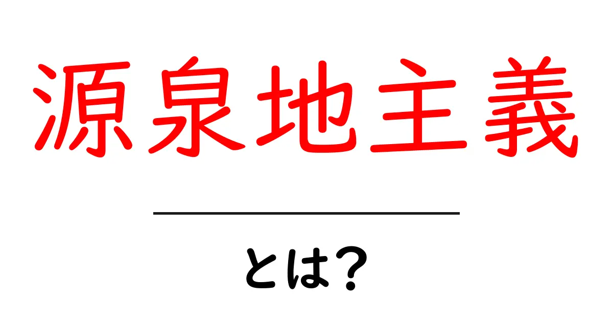 源泉地主義とは？初心者が今すぐ理解できるやさしい解説と実例共起語・同意語・対義語も併せて解説！