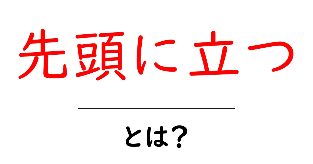 先頭に立つ・とは？初心者でも分かるリーダー入門ガイド共起語・同意語・対義語も併せて解説！