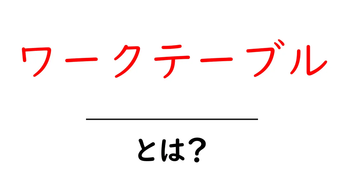 ワークテーブルとは？初心者でも分かる意味と使い方ガイド共起語・同意語・対義語も併せて解説！