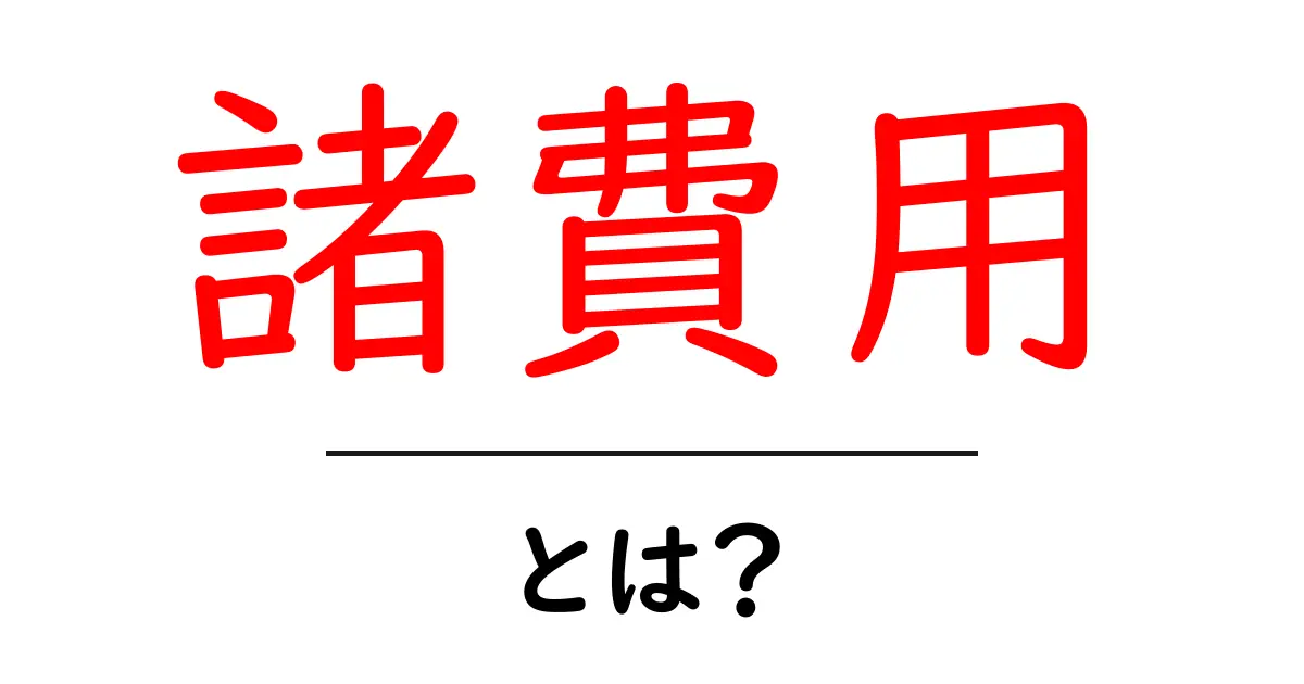 諸費用・とは？初心者向けにやさしく解説する基礎と実例共起語・同意語・対義語も併せて解説！