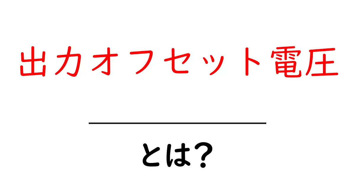 出力オフセット電圧・とは？初心者にやさしく解説する基本ガイド共起語・同意語・対義語も併せて解説！