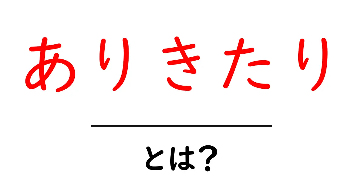 ありきたり・とは？意味と使い方を知れば日常が変わる初心者向け解説共起語・同意語・対義語も併せて解説！