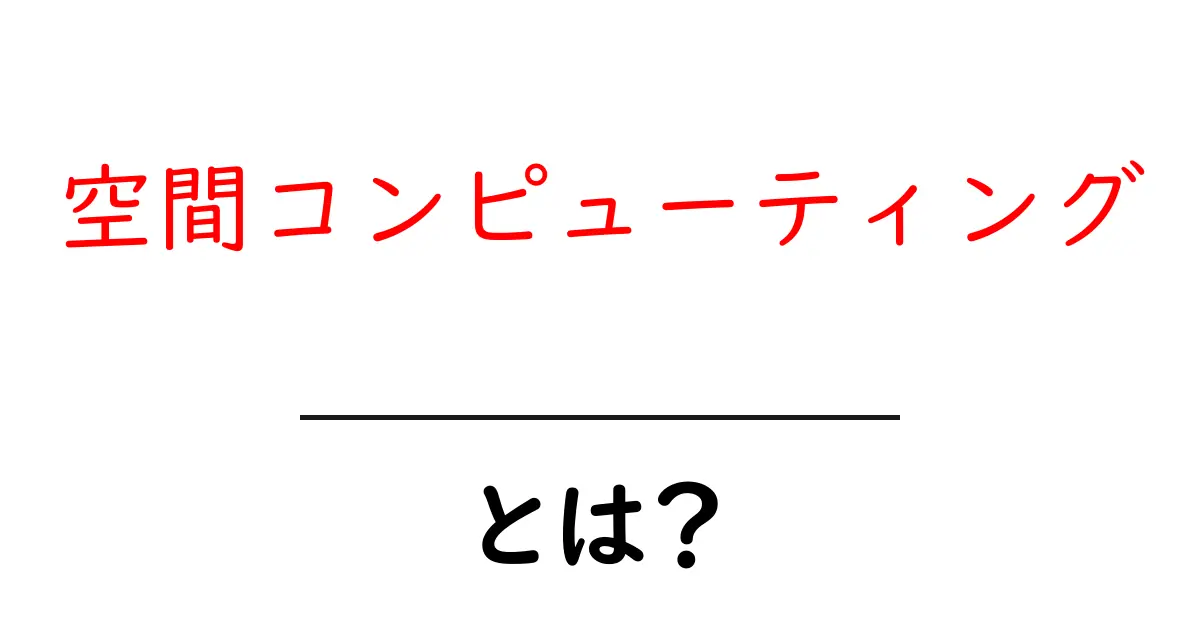 空間コンピューティングとは？初心者にもわかる基本と実例を徹底解説共起語・同意語・対義語も併せて解説！