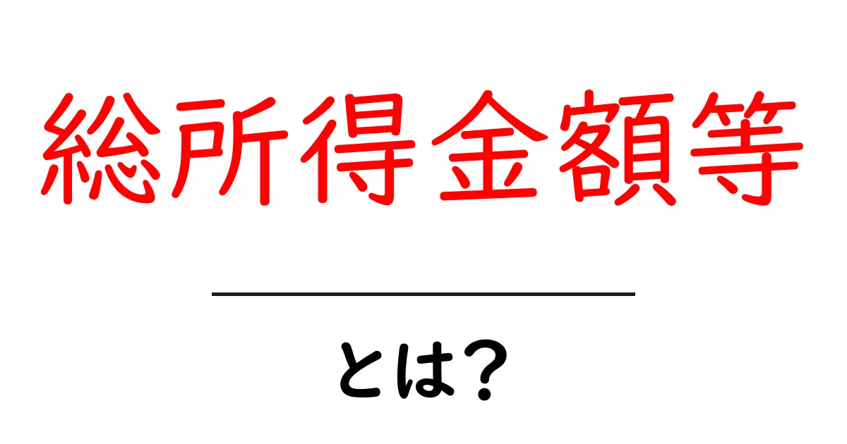 総所得金額等・とは？初心者にも分かる基本と計算のしかた共起語・同意語・対義語も併せて解説！