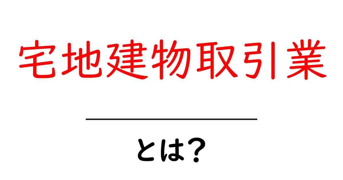 宅地建物取引業とは？初心者にもわかる基本と仕組みを徹底解説共起語・同意語・対義語も併せて解説！