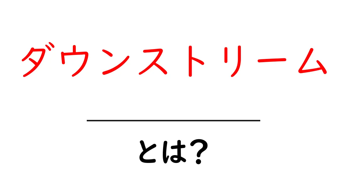 ダウンストリーム・とは？をわかりやすく解説！初心者向けガイド共起語・同意語・対義語も併せて解説！