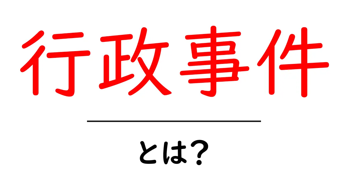 行政事件とは?初心者にも分かる基本解説と実例ガイド共起語・同意語・対義語も併せて解説!