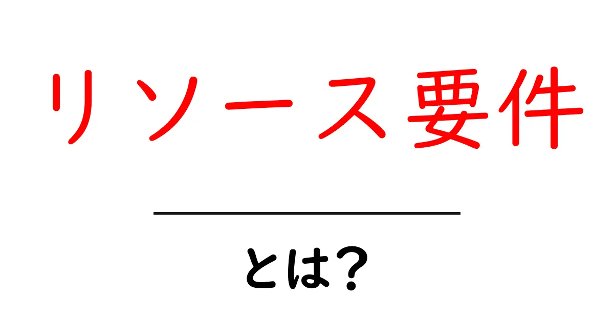 リソース要件・とは？初心者でも分かる基本と実務での活用ポイント共起語・同意語・対義語も併せて解説！