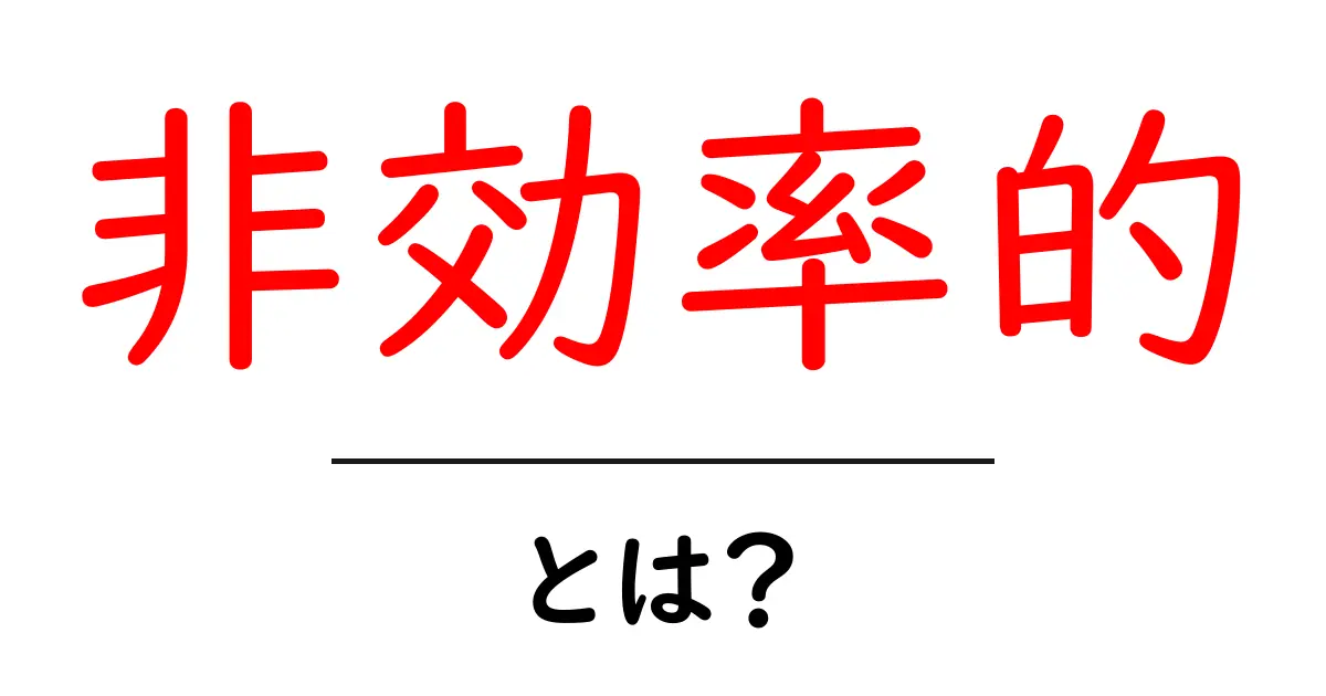 非効率的・とは?初心者でもわかる意味と見分け方共起語・同意語・対義語も併せて解説!