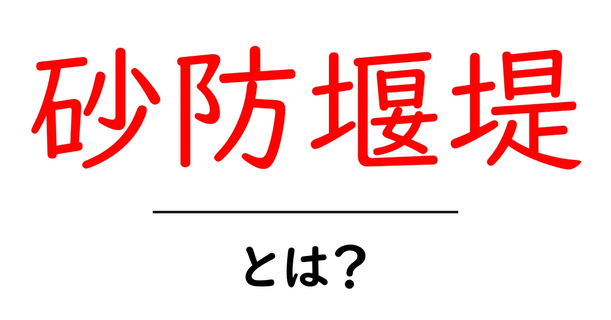 砂防堰堤とは？初心者にもわかる土木の基本と役割を解説共起語・同意語・対義語も併せて解説！