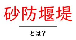 砂防堰堤とは?初心者にもわかる土木の基本と役割を解説共起語・同意語・対義語も併せて解説!