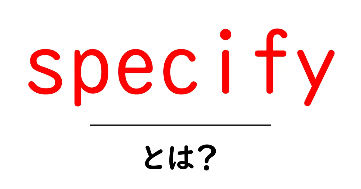 specify・とは？初心者にも分かる使い方と意味を徹底解説共起語・同意語・対義語も併せて解説！