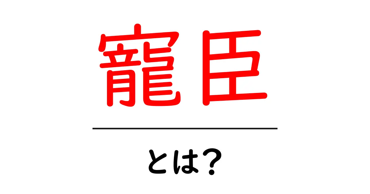 寵臣・とは？初心者にも分かる意味と歴史の解説共起語・同意語・対義語も併せて解説！