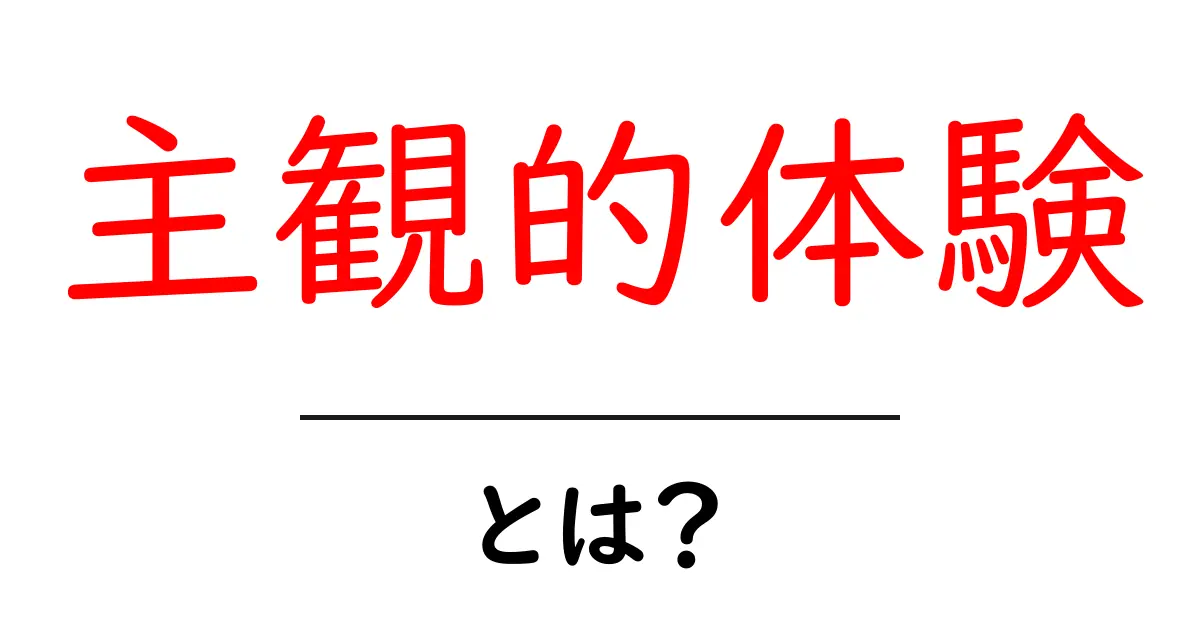 主観的体験・とは?初心者にもわかる解説と実例で学ぶ共起語・同意語・対義語も併せて解説!