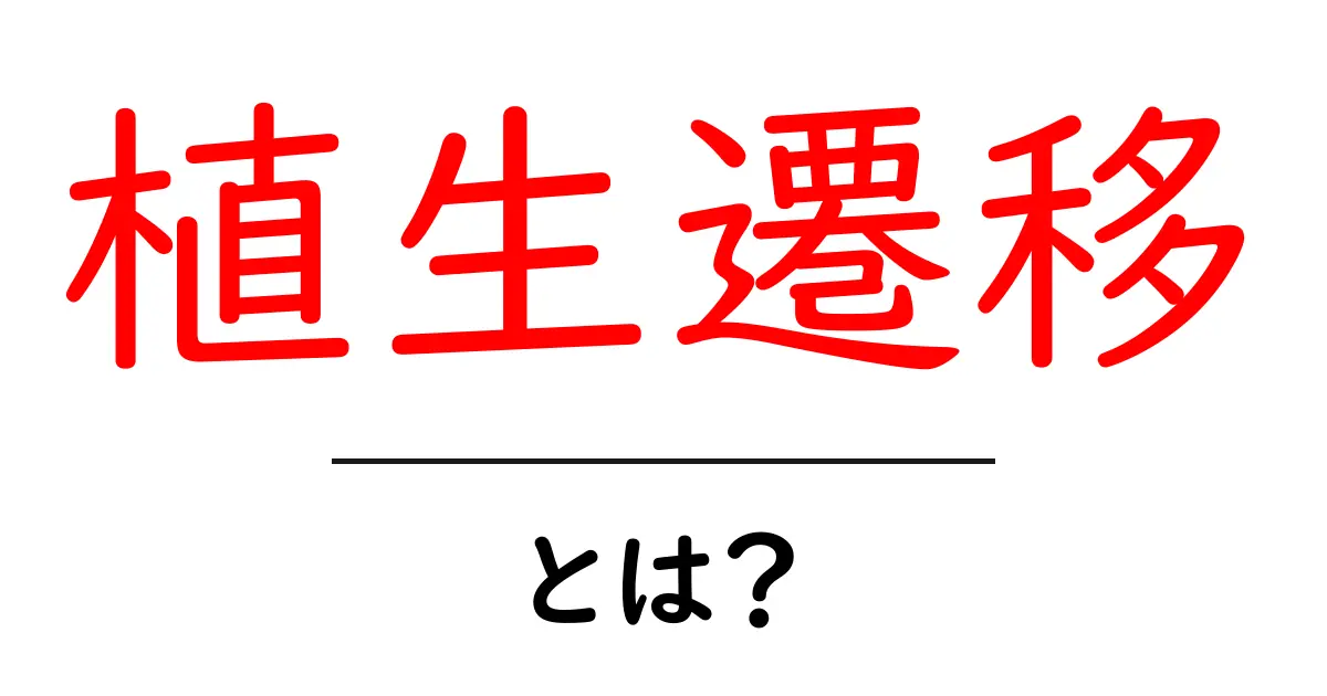 植生遷移とは？初心者向けにわかりやすく解く基本と身近な例共起語・同意語・対義語も併せて解説！