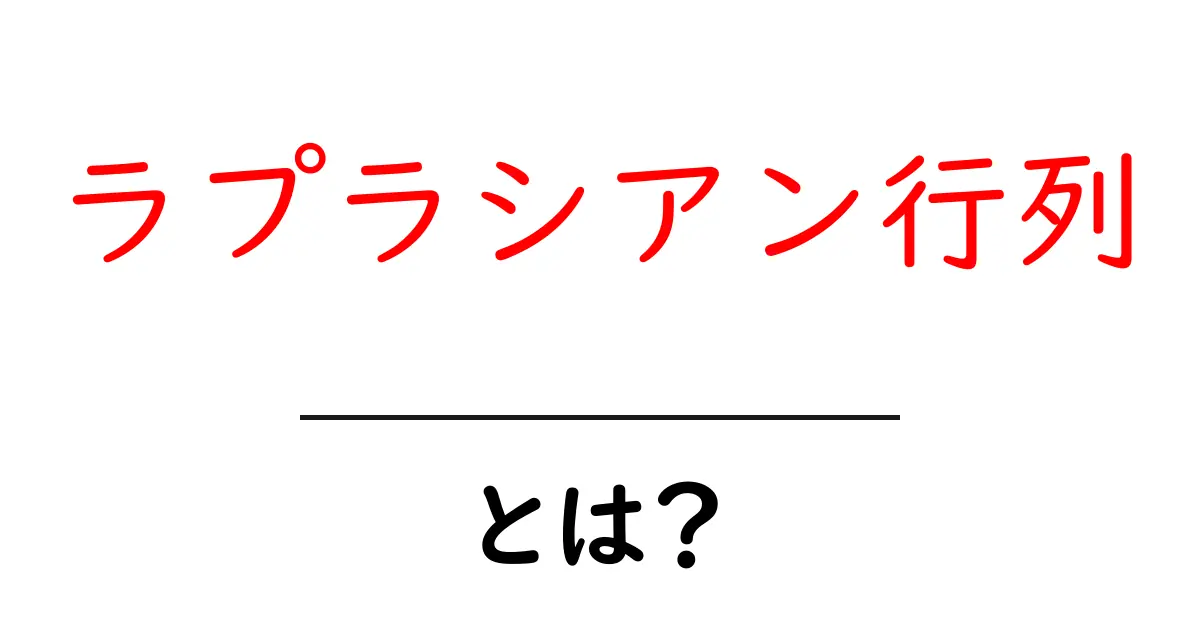ラプラシアン行列・とは？初心者にもわかるやさしい解説共起語・同意語・対義語も併せて解説！