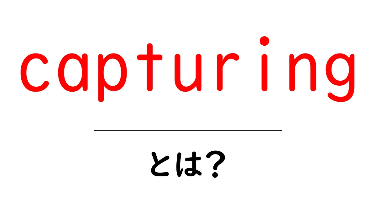 capturingとは？初心者でもカンタンに分かる意味と使い方ガイド共起語・同意語・対義語も併せて解説！