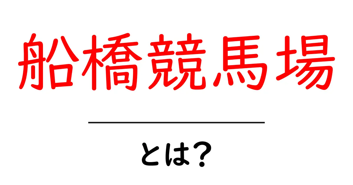 船橋競馬場・とは?初心者向けガイド共起語・同意語・対義語も併せて解説!