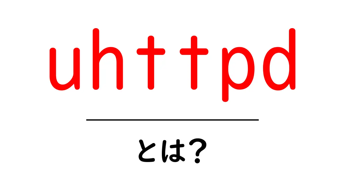 uhttpd・とは?初心者でも分かる小さなWebサーバーの使い方と仕組み共起語・同意語・対義語も併せて解説!