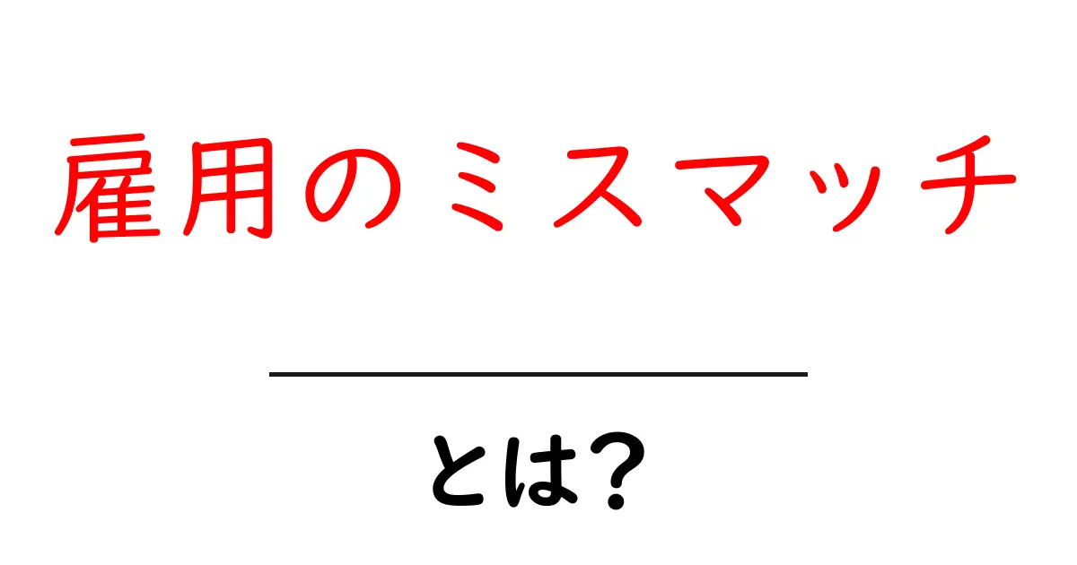 雇用のミスマッチとは？原因と対策を中学生にもわかる解説共起語・同意語・対義語も併せて解説！