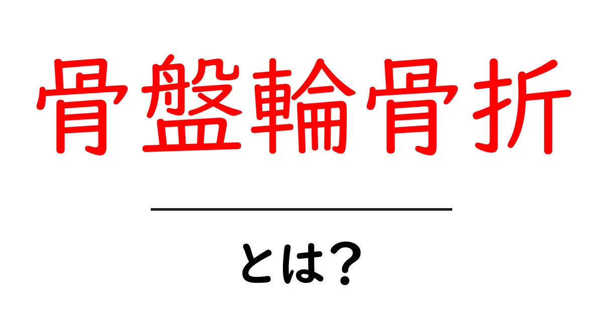 骨盤輪骨折・とは？初心者向けにやさしく解説する基礎ガイド共起語・同意語・対義語も併せて解説！