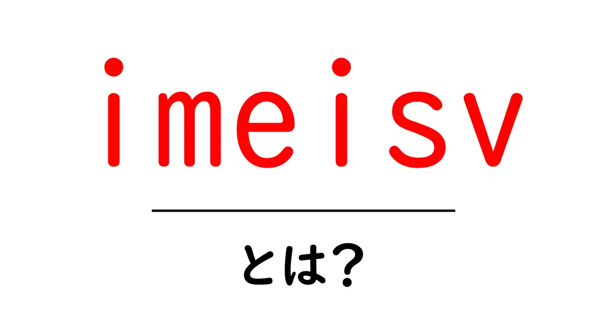imeisvとは?IMEI SVの意味と使い方を初心者向けに解説共起語・同意語・対義語も併せて解説!