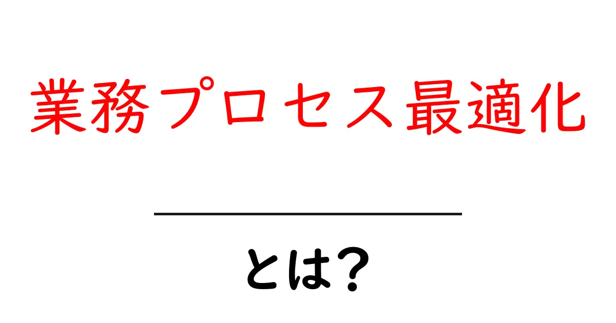 業務プロセス最適化とは？初心者向けに理由と実践ステップを解説共起語・同意語・対義語も併せて解説！