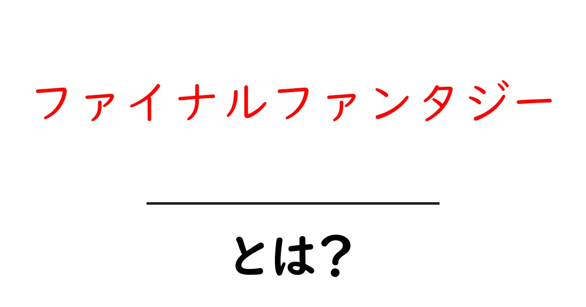 ファイナルファンタジー・とは？初心者が押さえる基礎と魅力を徹底解説共起語・同意語・対義語も併せて解説！