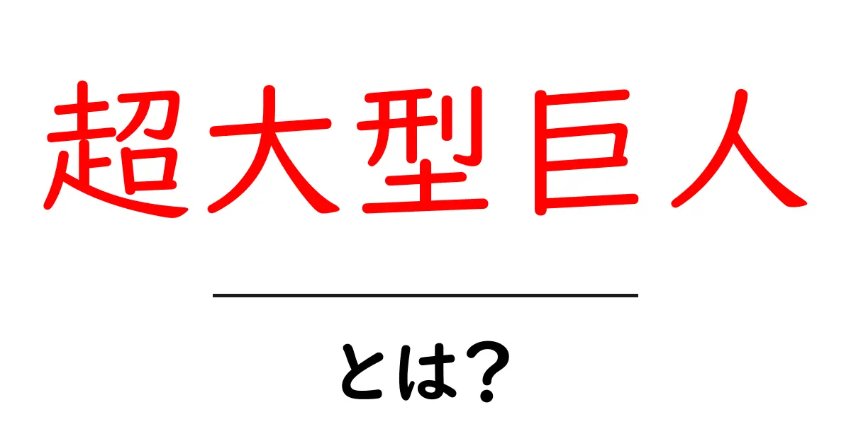 超大型巨人・とは?初心者にも分かる解説ガイド共起語・同意語・対義語も併せて解説!