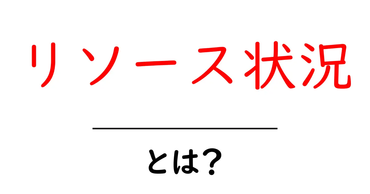 リソース状況・とは？を理解するための基本ガイド：初心者にもわかるポイント共起語・同意語・対義語も併せて解説！