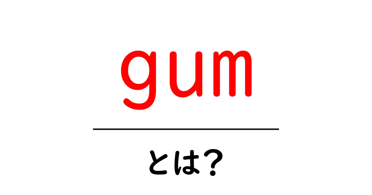 gum・とは？初心者向けガイド：gumの基本と使い方を学ぶ共起語・同意語・対義語も併せて解説！