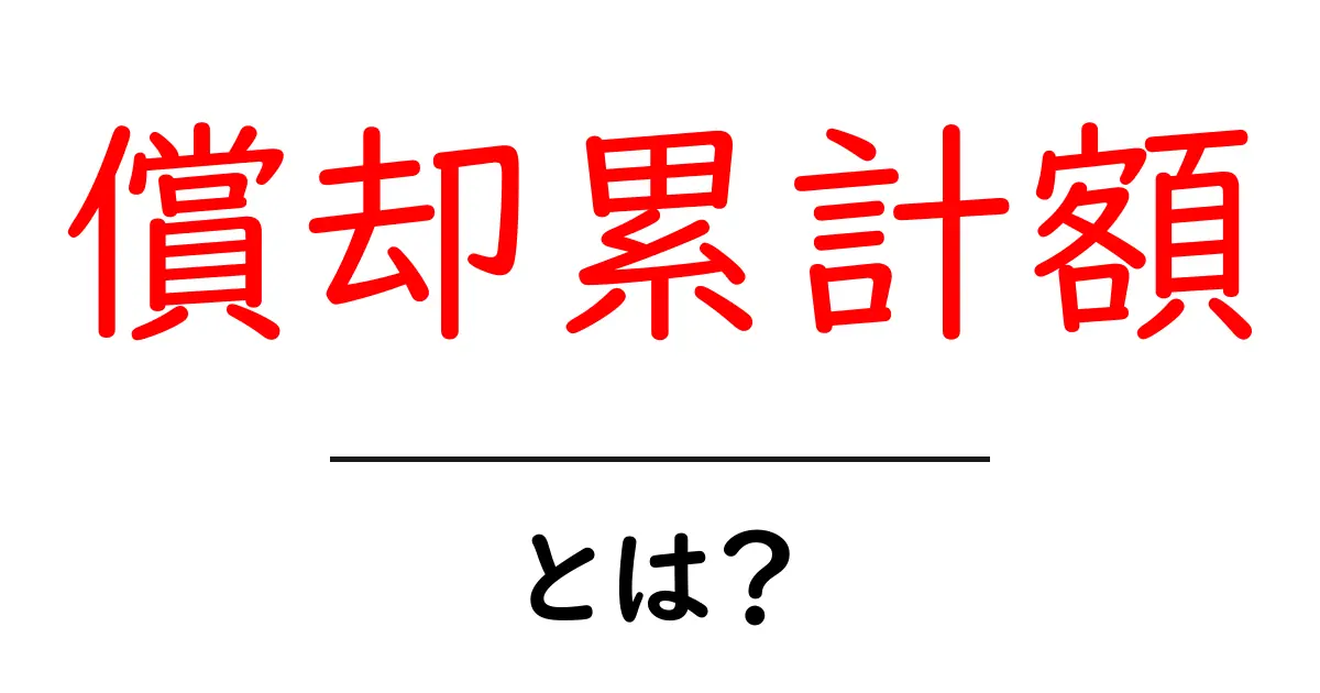 償却累計額とは?初心者向けに解説する基本ガイド共起語・同意語・対義語も併せて解説!