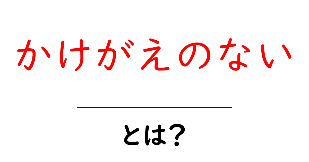 かけがえのないとは？意味と使い方を知って人を大切にする表現を身につけよう共起語・同意語・対義語も併せて解説！