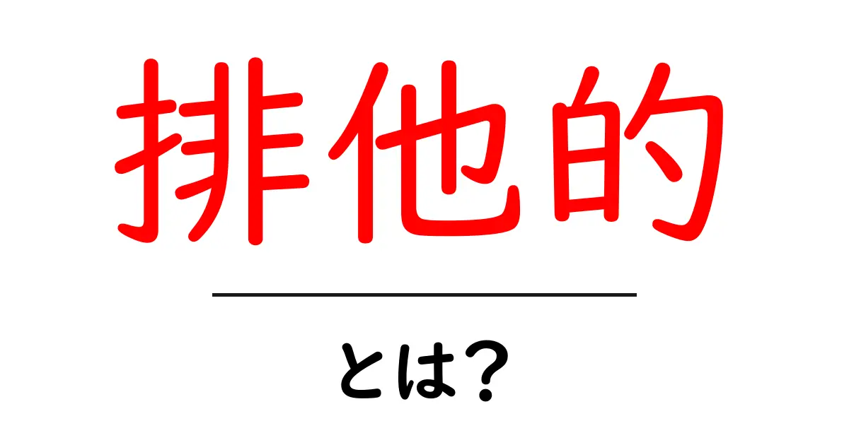 排他的・とは？初心者でも分かる意味と使い方ガイド共起語・同意語・対義語も併せて解説！