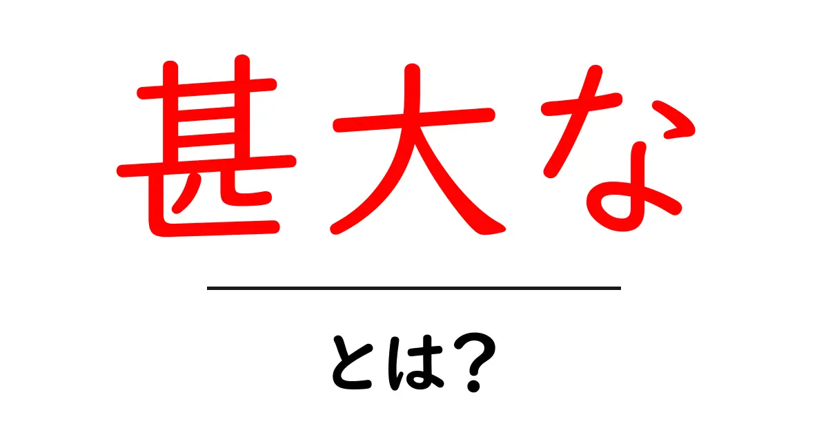甚大なとは?意味と使い方を徹底解説共起語・同意語・対義語も併せて解説!