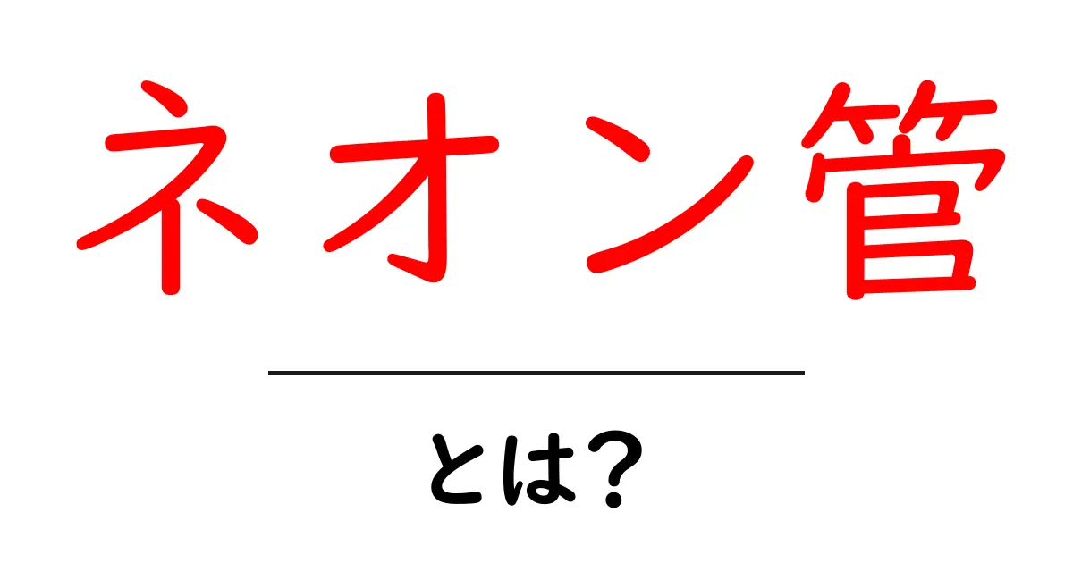 ネオン管・とは？初心者にもわかる基本解説と使い方のコツ共起語・同意語・対義語も併せて解説！