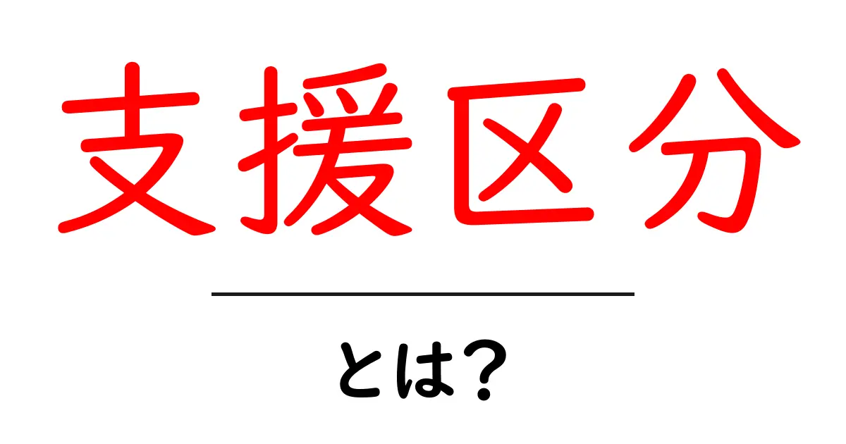 支援区分・とは？を知ろう：要支援と要介護のしくみをやさしく解説共起語・同意語・対義語も併せて解説！