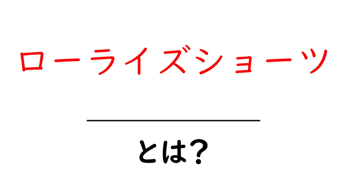 ローライズショーツとは?特徴と選び方を初心者がすぐ分かる解説共起語・同意語・対義語も併せて解説!