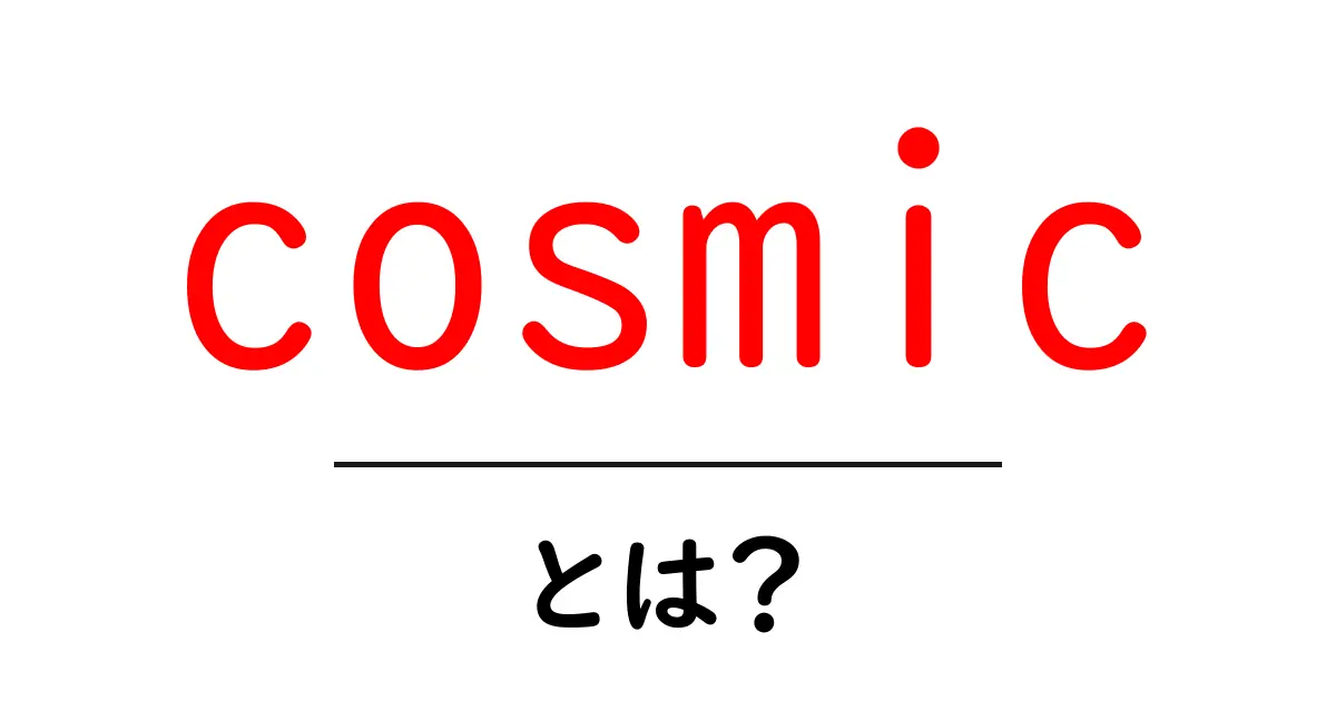 cosmic・とは？初心者にも分かる基本と使い方ガイド共起語・同意語・対義語も併せて解説！
