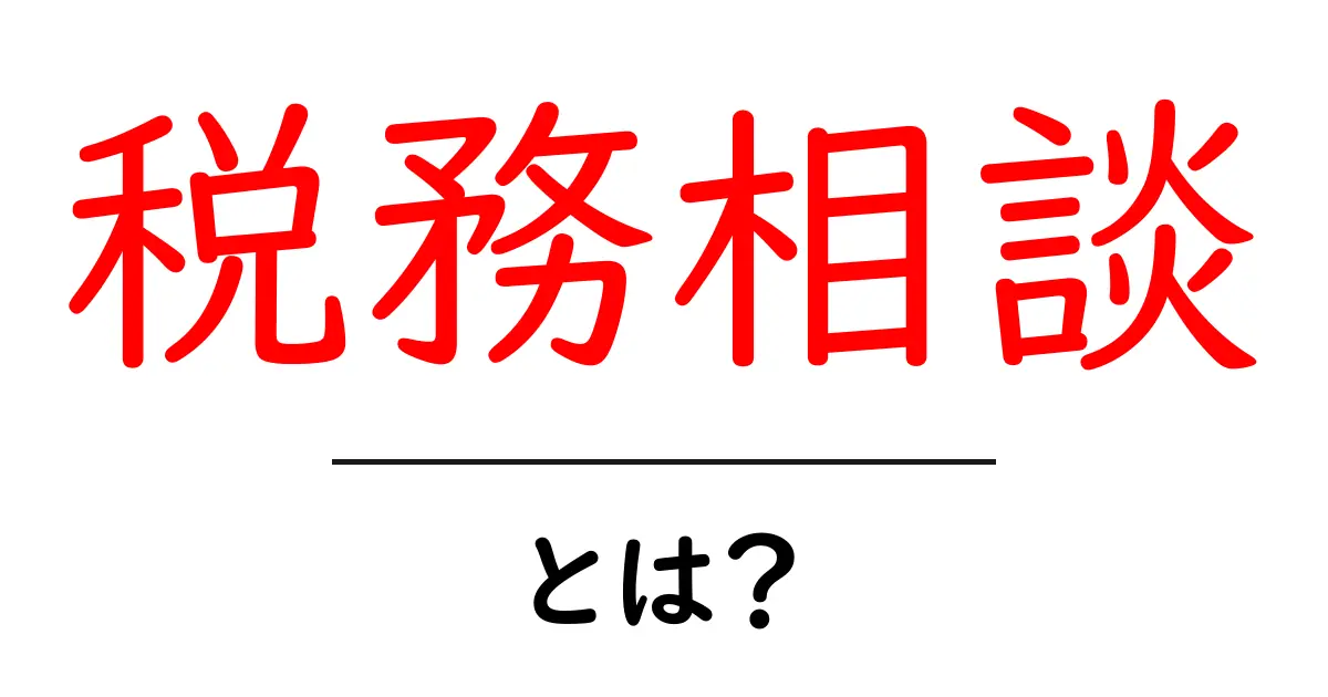 税務相談・とは？初心者にも分かる基本ガイドと活用のコツ共起語・同意語・対義語も併せて解説！