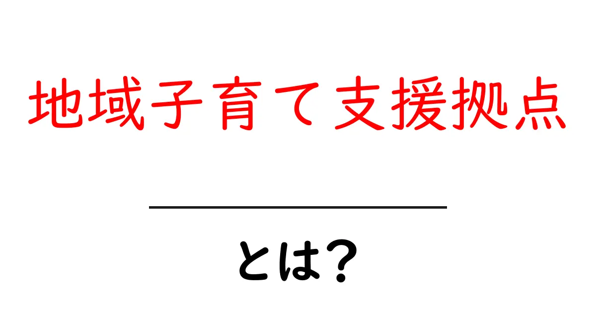 地域子育て支援拠点とは？地域の子育てを支える役割と活用法共起語・同意語・対義語も併せて解説！