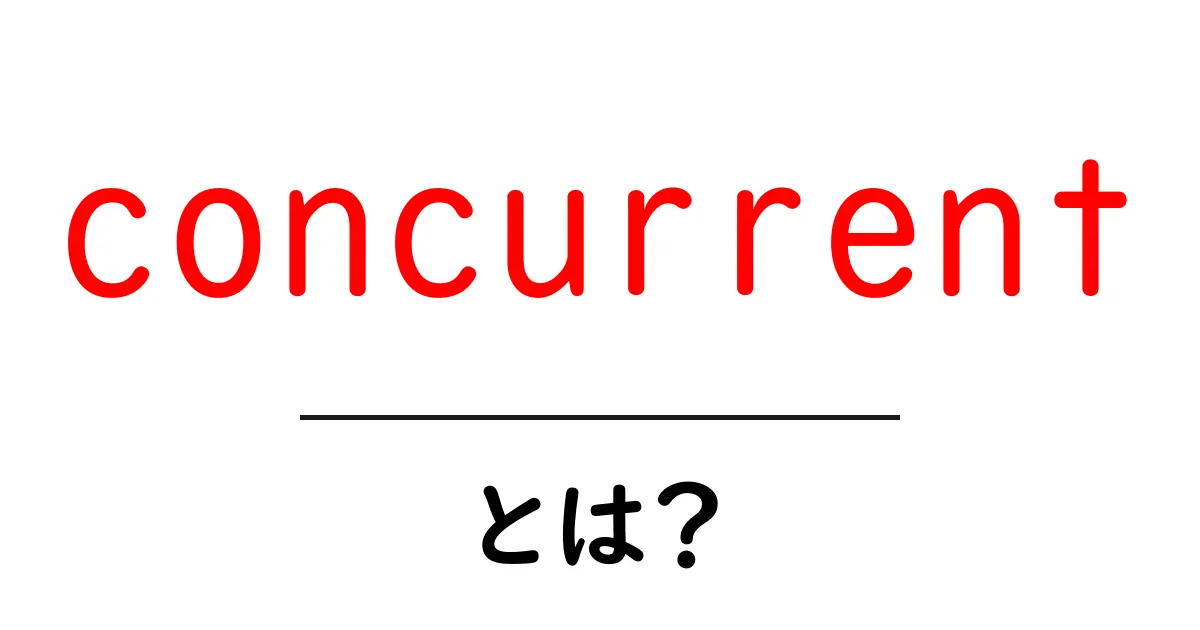 concurrent(コンカレント)とは?初心者向け解説共起語・同意語・対義語も併せて解説!