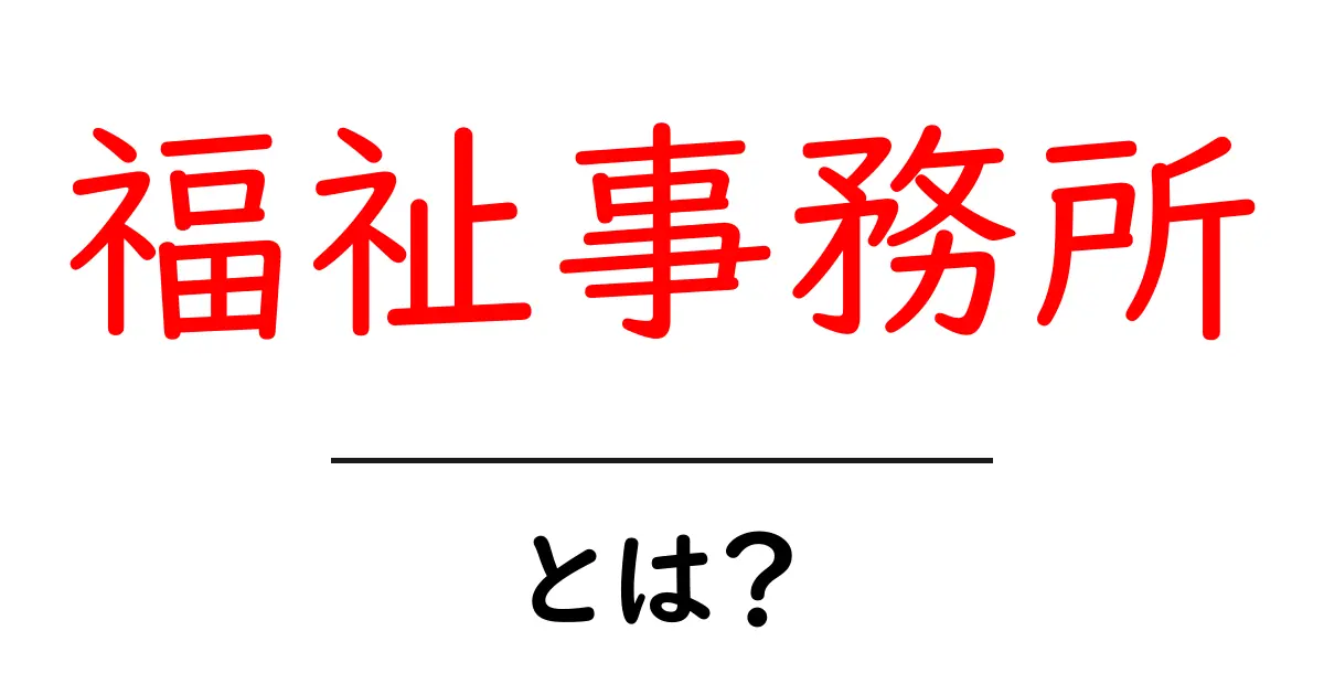 福祉事務所・とは?初心者でも分かる基礎ガイド共起語・同意語・対義語も併せて解説!