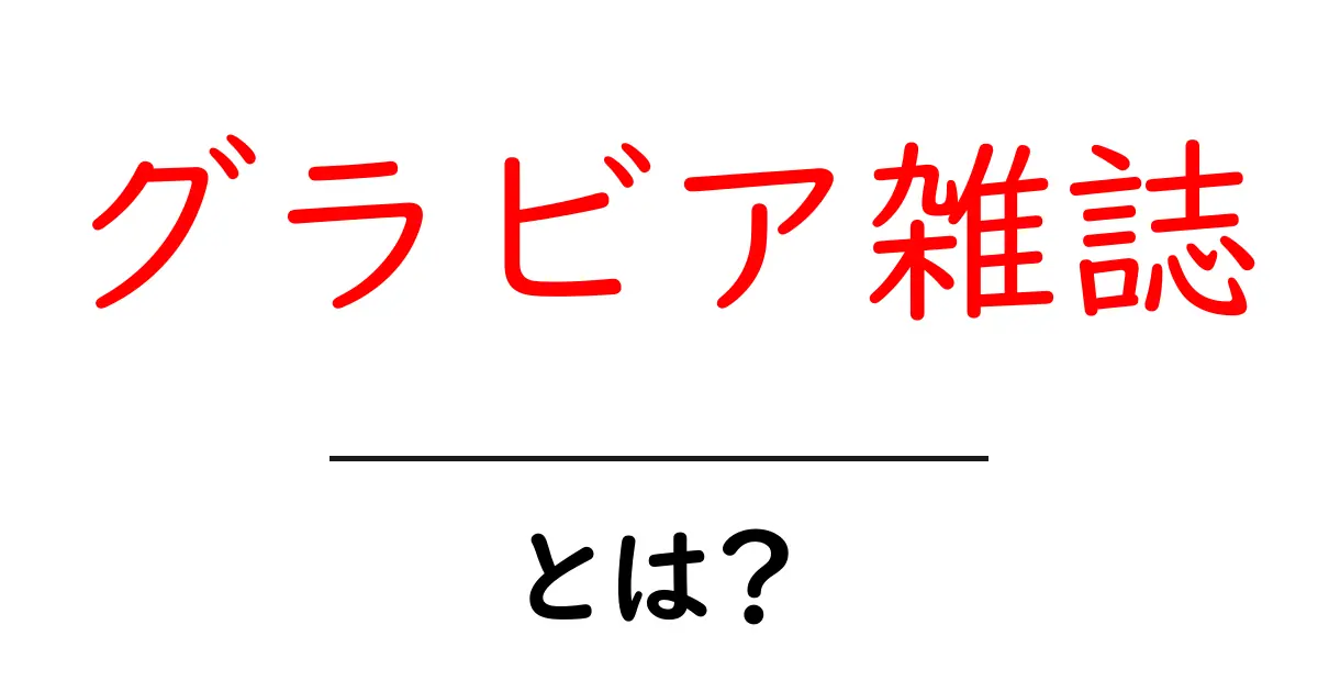 グラビア雑誌・とは？初心者が知っておく基本と読み方ガイド共起語・同意語・対義語も併せて解説！