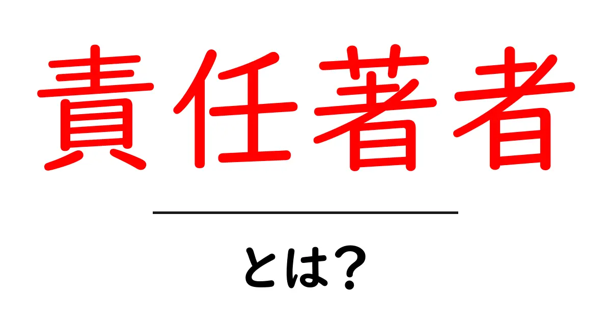 責任著者・とは? 学術論文で“責任を取る人”を分かりやすく解説共起語・同意語・対義語も併せて解説!