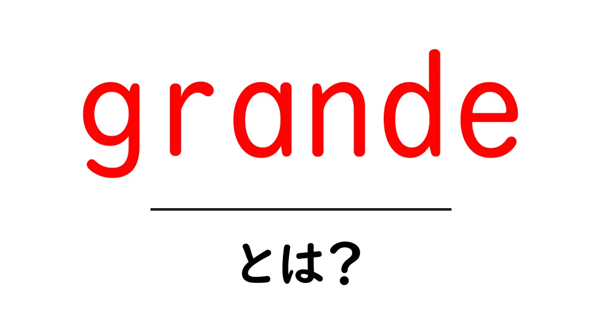 grandeとは?意味と使い方を初心者向けに徹底解説共起語・同意語・対義語も併せて解説!