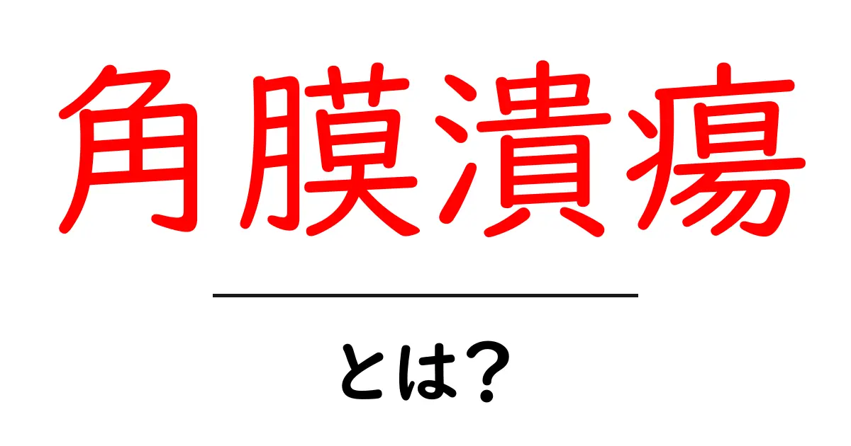 角膜潰瘍とは?初心者向けに分かりやすく解説する完全ガイド共起語・同意語・対義語も併せて解説!