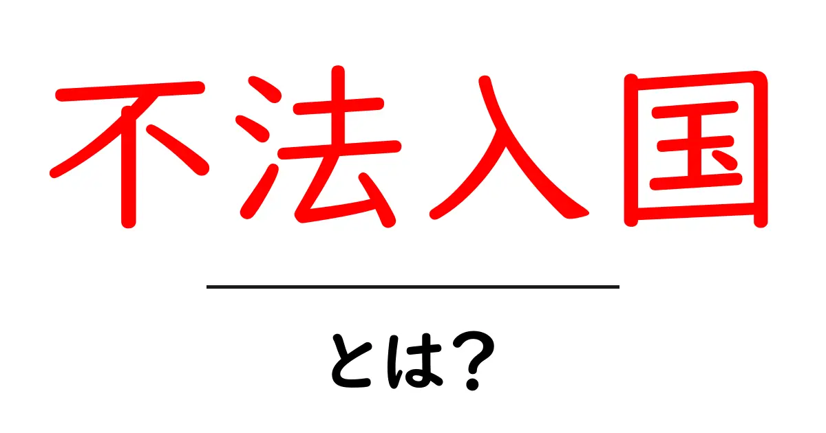 不法入国・とは？初心者が知っておくべき基本と注意点共起語・同意語・対義語も併せて解説！