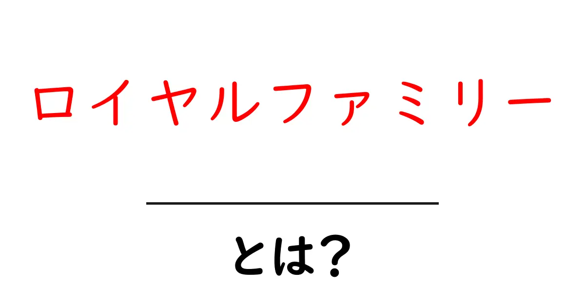 ロイヤルファミリーとは？初心者にも分かる基本と歴史、現代の役割を徹底解説共起語・同意語・対義語も併せて解説！
